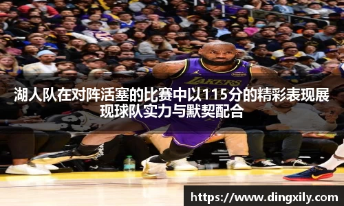 湖人队在对阵活塞的比赛中以115分的精彩表现展现球队实力与默契配合