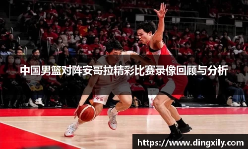 中国男篮对阵安哥拉精彩比赛录像回顾与分析