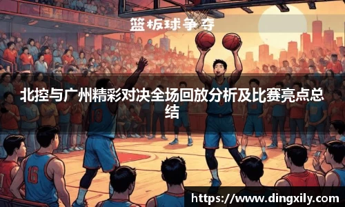 北控与广州精彩对决全场回放分析及比赛亮点总结
