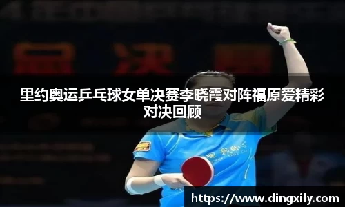 里约奥运乒乓球女单决赛李晓霞对阵福原爱精彩对决回顾