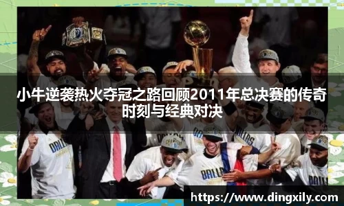 小牛逆袭热火夺冠之路回顾2011年总决赛的传奇时刻与经典对决
