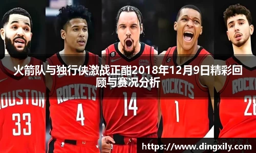 火箭队与独行侠激战正酣2018年12月9日精彩回顾与赛况分析