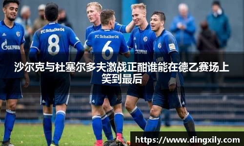 沙尔克与杜塞尔多夫激战正酣谁能在德乙赛场上笑到最后