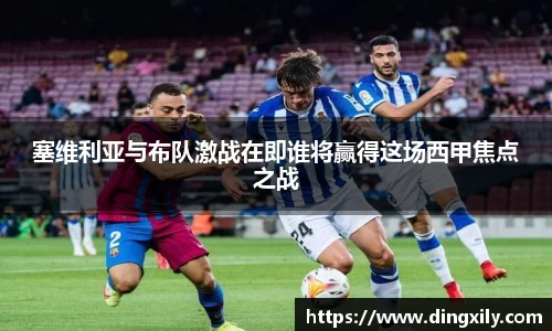塞维利亚与布队激战在即谁将赢得这场西甲焦点之战