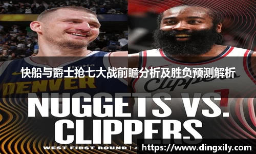 快船与爵士抢七大战前瞻分析及胜负预测解析