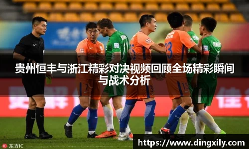 贵州恒丰与浙江精彩对决视频回顾全场精彩瞬间与战术分析