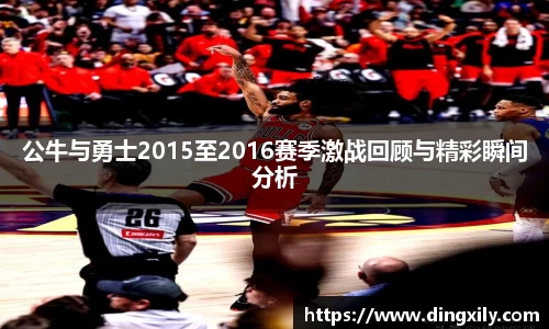 公牛与勇士2015至2016赛季激战回顾与精彩瞬间分析