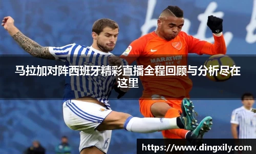 马拉加对阵西班牙精彩直播全程回顾与分析尽在这里